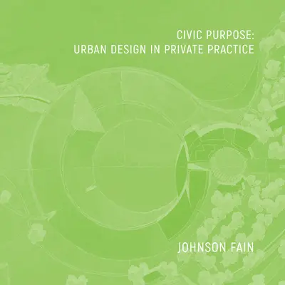 Scop civic: Designul urban în practica privată - Civic Purpose: Urban Design in Private Practice