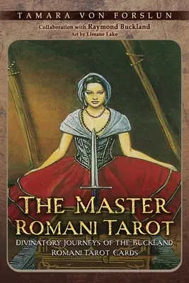 Maestrul Tarotului Românesc: Călătorii divinatorii ale cărților de tarot Buckland Romani - The Master Romani Tarot: Divinatory Journeys of the Buckland Romani Tarot Cards