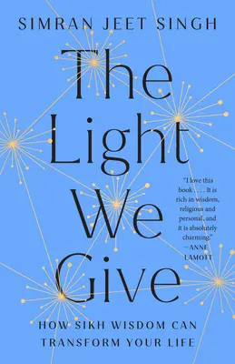 Lumina pe care o dăm: Cum înțelepciunea Sikh îți poate transforma viața - The Light We Give: How Sikh Wisdom Can Transform Your Life