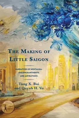 Crearea Micului Saigon: Narațiuni de nostalgie, (dez)încântare și aspirații - The Making of Little Saigon: Narratives of Nostalgia, (Dis)Enchantments, and Aspirations