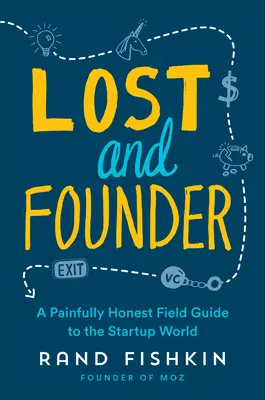 Lost and Founder: Un ghid de teren dureros de onest pentru lumea startup-urilor - Lost and Founder: A Painfully Honest Field Guide to the Startup World