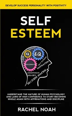 Stima de sine: Înțelegeți natura psihologiei umane și legile încrederii înalte pentru a începe să deveniți din nou întreg cu ajutorul afirmațiilor - Self Esteem: Understand the Nature of Human Psychology and Laws of High Confidence to Start Becoming Whole Again With Affirmations