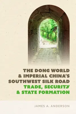 The Dong World and Imperial China's Southwest Silk Road: Comerț, securitate și formarea statului - The Dong World and Imperial China's Southwest Silk Road: Trade, Security, and State Formation