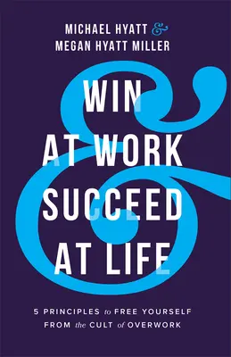 Câștigă la serviciu și reușește în viață: 5 principii pentru a te elibera de cultul surmenajului - Win at Work and Succeed at Life: 5 Principles to Free Yourself from the Cult of Overwork