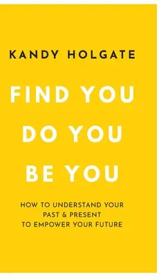 Find You, Do You, Be You: Cum să-ți înțelegi trecutul și prezentul pentru a-ți potența viitorul - Find You, Do You, Be You: How to Understand Your Past & Present to Empower Your Future
