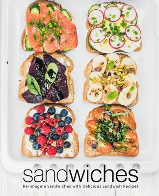 Sandwich-uri: Re-Imaginează sandvișurile cu rețete delicioase de sandvișuri - Sandwiches: Re-Imagine Sandwiches with Delicious Sandwich Recipes