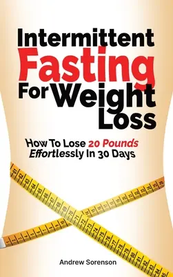 Postul intermitent pentru pierderea în greutate: Cum să slăbești 20 de kilograme fără efort în 30 de zile - Intermittent Fasting For Weight Loss: How To Lose 20 Pounds Effortlessly In 30 Days