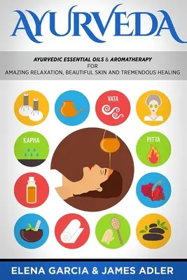 Ayurveda: Uleiuri esențiale ayurvedice și aromaterapie pentru relaxare uimitoare, piele frumoasă și vindecare extraordinară! - Ayurveda: Ayurvedic Essential Oils & Aromatherapy for Amazing Relaxation, Beautiful Skin & Tremendous Healing!