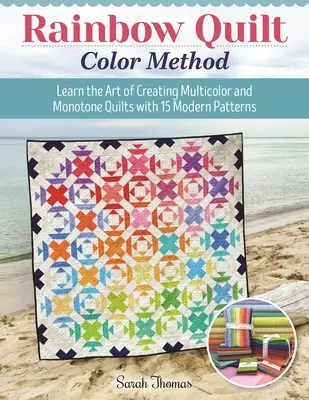 Metoda culorilor Rainbow Quilt: Învață arta de a crea cuverturi multicolore și monotone cu 15 modele moderne - Rainbow Quilt Color Method: Learn the Art of Creating Multicolor and Monotone Quilts with 15 Modern Patterns