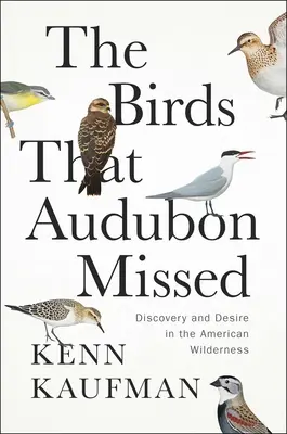 Păsările pe care Audubon le-a ratat: Descoperire și dorință în sălbăticia americană (Discovery and Desire in the American Wilderness) - The Birds That Audubon Missed: Discovery and Desire in the American Wilderness