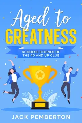 Aged to Greatness: Poveștile de succes ale clubului 40 and Up - Aged to Greatness: Success Stories of the 40 and Up Club