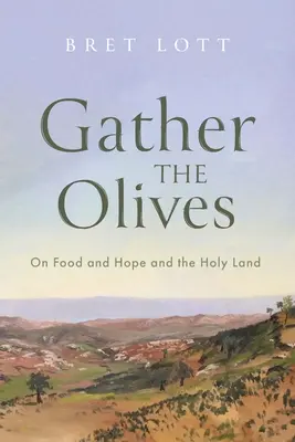 Adunați măslinii: On Food and Hope and the Holy Land (Despre hrană, speranță și Țara Sfântă) - Gather the Olives: On Food and Hope and the Holy Land