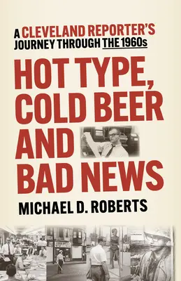 Tip fierbinte, bere rece și vești proaste: Călătoria unui reporter din Cleveland prin anii 1960 - Hot Type, Cold Beer and Bad News: A Cleveland Reporter's Journey Through the 1960s