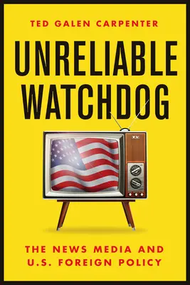 Unreliable Watchdog: Presa de știri și politica externă a SUA - Unreliable Watchdog: The News Media and U.S. Foreign Policy