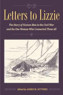 Scrisori către Lizzie: Povestea a șaisprezece bărbați în Războiul Civil și a unei femei care i-a conectat pe toți - Letters to Lizzie: The Story of Sixteen Men in the Civil War and the One Woman Who Connected Them All