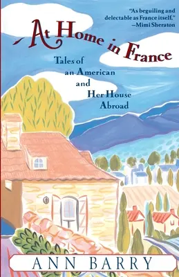 Acasă în Franța: Tales of an American and Her House Aboard (Poveștile unei americance și ale casei ei la bord) - At Home in France: Tales of an American and Her House Aboard