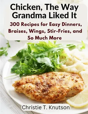 Pui, așa cum îi plăcea bunicii: Say Goodbye to Boring Chicken with 300 Recipes for Easy Dinners, Braises, Wings, Stir-Fries, and So Much More - Chicken, The Way Grandma Liked It: Say Goodbye to Boring Chicken with 300 Recipes for Easy Dinners, Braises, Wings, Stir-Fries, and So Much More