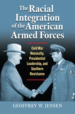 Integrarea rasială a forțelor armate americane: Necesitatea Războiului Rece, conducerea prezidențială și rezistența sudistă - The Racial Integration of the American Armed Forces: Cold War Necessity, Presidential Leadership, and Southern Resistance