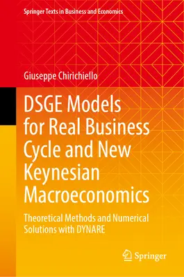 Dsge Models for Real Business Cycle and New Keynesian Macroeconomics: Metode teoretice și soluții numerice cu Dynare - Dsge Models for Real Business Cycle and New Keynesian Macroeconomics: Theoretical Methods and Numerical Solutions with Dynare