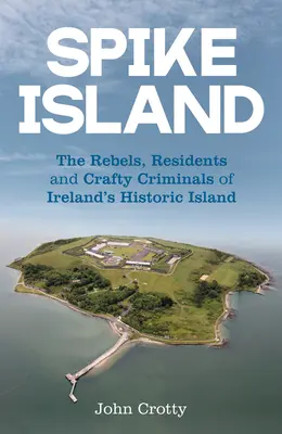 Spike Island: Rebelii, rezidenții și infractorii vicleni ai insulei istorice a Irlandei - Spike Island: The Rebels, Residents and Crafty Criminals of Ireland's Historic Island