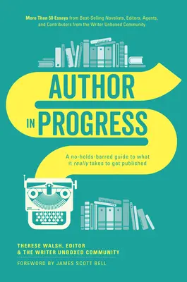Autor în progres: A No-Holds-Barred Guide to What It Really Takes to Get Published - Author in Progress: A No-Holds-Barred Guide to What It Really Takes to Get Published