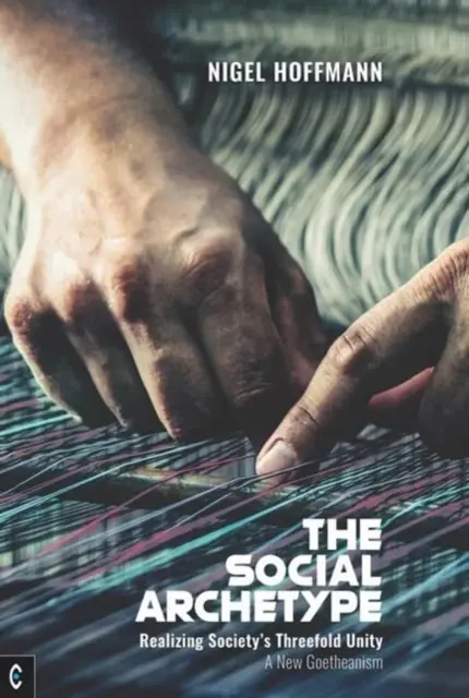 Arhetipul social: Realizarea unității tripartite a societății, un nou goetheanism - The Social Archetype: Realizing Society's Threefold Unity, a New Goetheanism