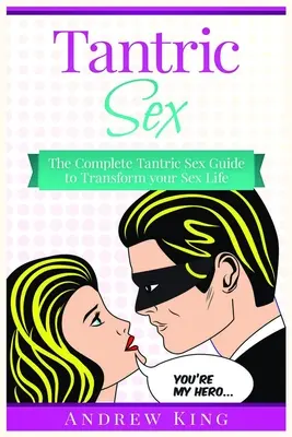 Sexul tantric: Ghidul complet de sex tantric pentru a-ți transforma viața sexuală - Tantric Sex: The Complete Tantric Sex Guide to Transform Your Sex Life