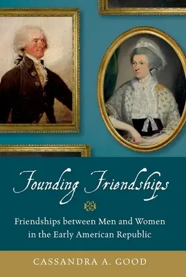 Prietenii fondatoare: Prieteniile dintre bărbați și femei la începutul Republicii Americane - Founding Friendships: Friendships Between Men and Women in the Early American Republic
