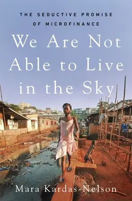 Nu suntem în stare să trăim în cer: Promisiunea seducătoare a microfinanțării - We Are Not Able to Live in the Sky: The Seductive Promise of Microfinance