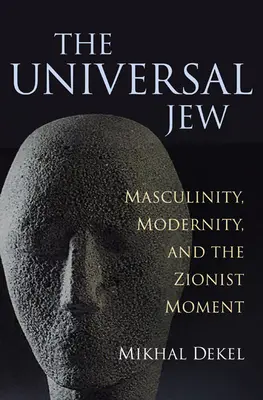 Evreul universal: Masculinitate, modernitate și momentul sionist - The Universal Jew: Masculinity, Modernity, and the Zionist Moment