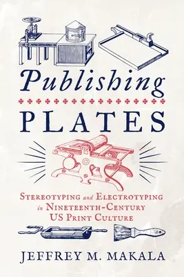 Publicarea plăcilor: Stereotipuri și electrotipuri în cultura tipărită din SUA în secolul al XIX-lea - Publishing Plates: Stereotyping and Electrotyping in Nineteenth-Century Us Print Culture