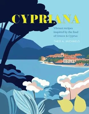 Cypriana: Rețete vibrante inspirate de mâncarea din Grecia și Cipru - Cypriana: Vibrant Recipes Inspired by the Food of Greece & Cyprus