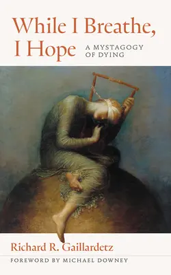 În timp ce respir, sper: O mistagogie a morții (While I Breathe, I Hope: A Mystagogy of Dying) - While I Breathe, I Hope: A Mystagogy of Dying