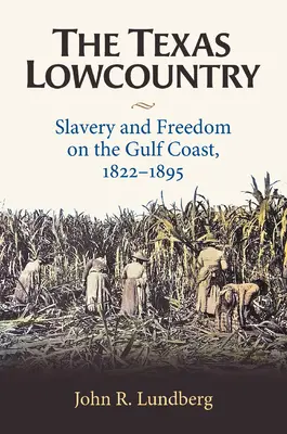 The Texas Lowcountry: Sclavie și libertate pe coasta Golfului, 1822-1895 - The Texas Lowcountry: Slavery and Freedom on the Gulf Coast, 1822-1895