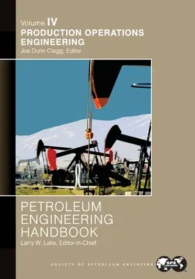 Petroleum Engineering Handbook Volume IV: Ingineria operațiunilor de producție: - Petroleum Engineering Handbook Volume IV: Production Operations Engineering: