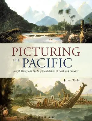 Picturing the Pacific: Joseph Banks și artiștii de la bordul navelor lui Cook și Flinders - Picturing the Pacific: Joseph Banks and the Shipboard Artists of Cook and Flinders