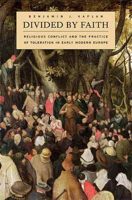 Divizați de credință: Conflictul religios și practica toleranței în Europa modernă timpurie (Religious Conflict and the Practice of Toleration in Early Modern Europe) - Divided by Faith: Religious Conflict and the Practice of Toleration in Early Modern Europe