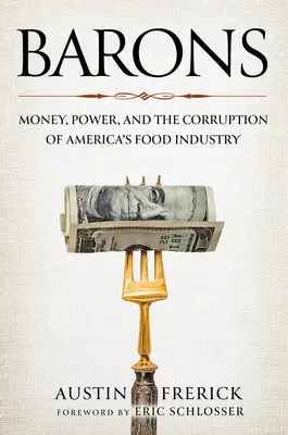 Baroni: Money, Power, and the Corruption of America's Food Industry - Barons: Money, Power, and the Corruption of America's Food Industry