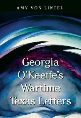 Scrisorile din Texas ale Georgiei O'Keeffe pe timp de război - Georgia O'Keeffe's Wartime Texas Letters