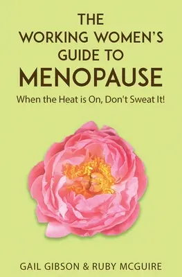 Ghidul femeii care lucrează pentru menopauză: When the Heat is On. Don't Sweat It! - The Working Women's Guide to Menopause: When the Heat is On. Don't Sweat It!