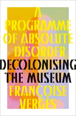 Un program de dezordine absolută: Decolonizarea muzeului - A Programme of Absolute Disorder: Decolonizing the Museum