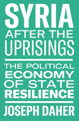 Syria After the Uprisings: Economia politică a rezilienței statului - Syria After the Uprisings: The Political Economy of State Resilience