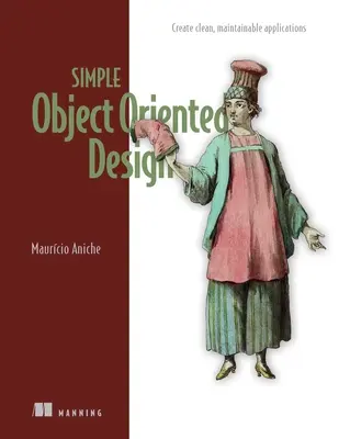 Simple Object-Oriented Design: Creează aplicații curate și ușor de întreținut - Simple Object-Oriented Design: Create Clean, Maintainable Applications