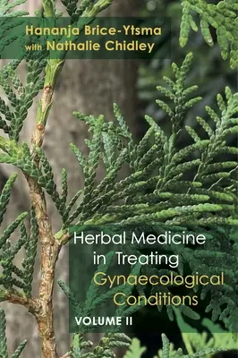 Medicina pe bază de plante în tratarea afecțiunilor ginecologice Volumul 2: Afecțiuni specifice și management prin utilizarea practică a plantelor - Herbal Medicine in Treating Gynaecological Conditions Volume 2: Specific Conditions and Management Through the Practical Usage of Herbs