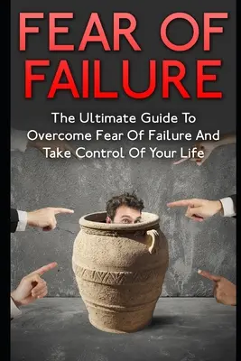 Frica de eșec: Ghidul suprem pentru depășirea fricii de eșec și preluarea controlului asupra vieții tale - Fear Of Failure: The Ultimate Guide To Overcome Fear Of Failure And Take Control Of Your Life