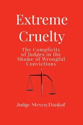 Cruzime extremă: Complicitatea judecătorilor în rușinea condamnărilor eronate - Extreme Cruelty: The Complicity of Judges in the Shame of Wrongful Convictions