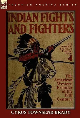 Lupte și luptători indieni de la frontiera vestică americană a secolului al XIX-lea (Indian Fights & Fighters of the American Western Frontier of the 19th Century) - Indian Fights & Fighters of the American Western Frontier of the 19th Century