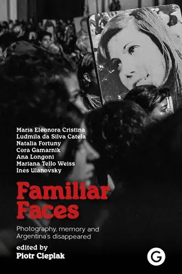 Chipuri familiare: Photography, Memory, and Argentina's Disappeared (Fotografie, memorie și dispăruții din Argentina) - Familiar Faces: Photography, Memory, and Argentina's Disappeared