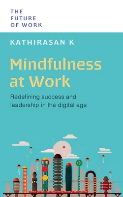 Mindfulness la locul de muncă: Redefinirea succesului și a leadershipului în era digitală - Mindfulness at Work: Redefining Success and Leadership in the Digital Age