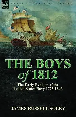 Băieții din 1812: primele exploatări ale Marinei Statelor Unite 1775-1846 - The Boys of 1812: the Early Exploits of the United States Navy 1775-1846
